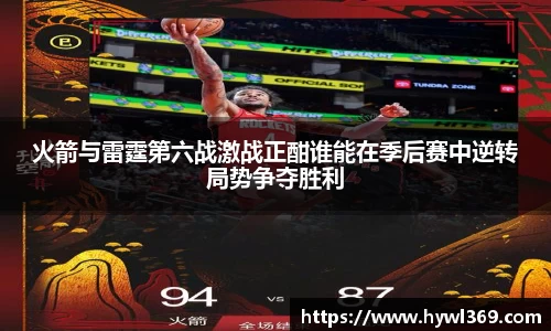 火箭与雷霆第六战激战正酣谁能在季后赛中逆转局势争夺胜利
