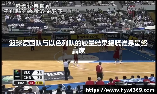 篮球德国队与以色列队的较量结果揭晓谁是最终赢家