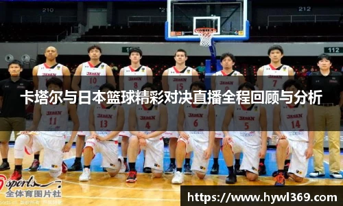 卡塔尔与日本篮球精彩对决直播全程回顾与分析