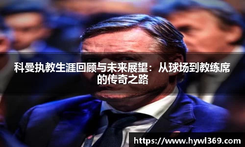 科曼执教生涯回顾与未来展望：从球场到教练席的传奇之路