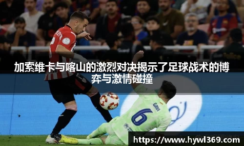 加索维卡与喀山的激烈对决揭示了足球战术的博弈与激情碰撞