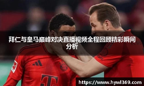 拜仁与皇马巅峰对决直播视频全程回顾精彩瞬间分析