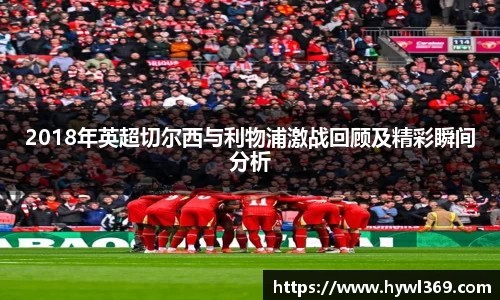 2018年英超切尔西与利物浦激战回顾及精彩瞬间分析