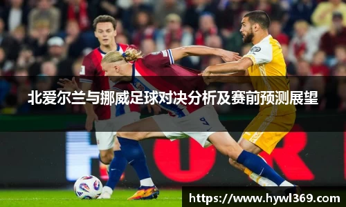 北爱尔兰与挪威足球对决分析及赛前预测展望