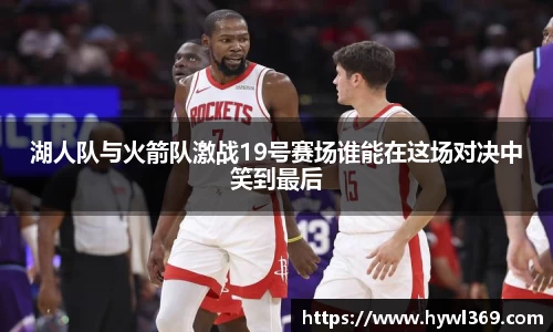 湖人队与火箭队激战19号赛场谁能在这场对决中笑到最后