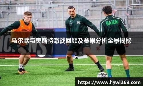 马尔默与奥斯特激战回顾及赛果分析全景揭秘