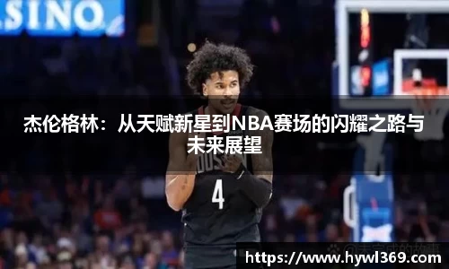 杰伦格林：从天赋新星到NBA赛场的闪耀之路与未来展望