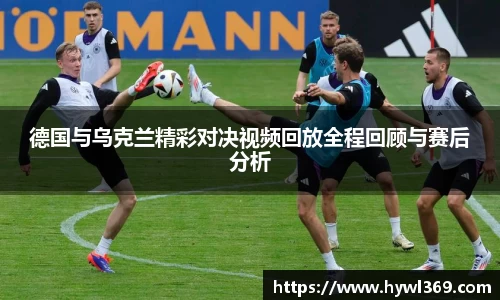 德国与乌克兰精彩对决视频回放全程回顾与赛后分析
