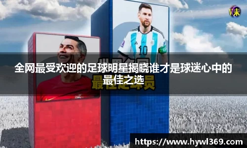 全网最受欢迎的足球明星揭晓谁才是球迷心中的最佳之选