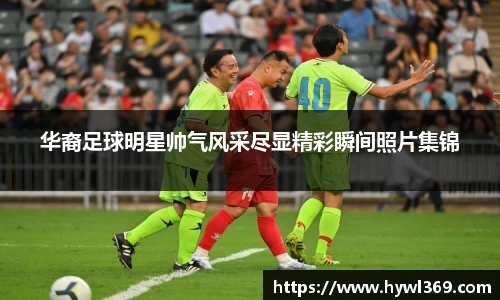 华裔足球明星帅气风采尽显精彩瞬间照片集锦