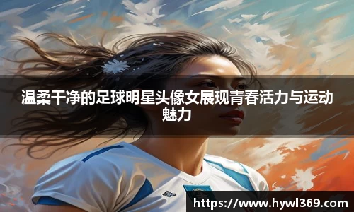 温柔干净的足球明星头像女展现青春活力与运动魅力